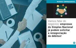 vamos-falar-de-negocios-empresas-do-simples-nacional-ja-podem-solicitar-a-renegociacao-de-debitos