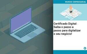 Certificado Digital: Saiba o passo a passo para digitalizar o seu negócio!