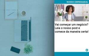 Vai Comecar Um Negocio Leia Nosso Post E Comece Da Maneira Certa - Quero montar uma empresa