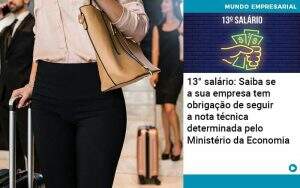 13 Salario Saiba Se A Sua Empresa Tem Obrigacao De Seguir A Nota Tecnica Determinada Pelo Ministerio Da Economica - Quero montar uma empresa