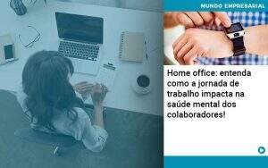 home-office-entenda-como-a-jornada-de-trabalho-impacta-na-saude-mental-dos-colaboradores