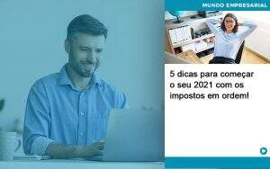 5 Dicas Para Comecar O Seu 2021 Com Os Impostos Em Ordem - Quero montar uma empresa