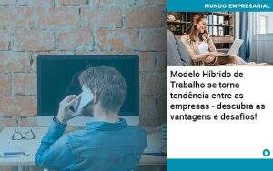 Modelo Hibrido De Trabalho Se Torna Tendencia Entre As Empresas Descubra As Vantagens E Desafios - Quero montar uma empresa