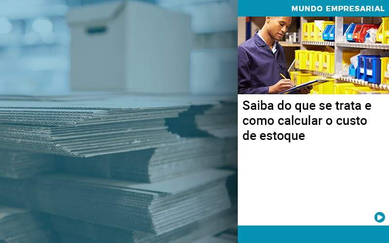 Saiba Do Que Se Trata E Como Calcular O Custo De Estoque - Quero montar uma empresa