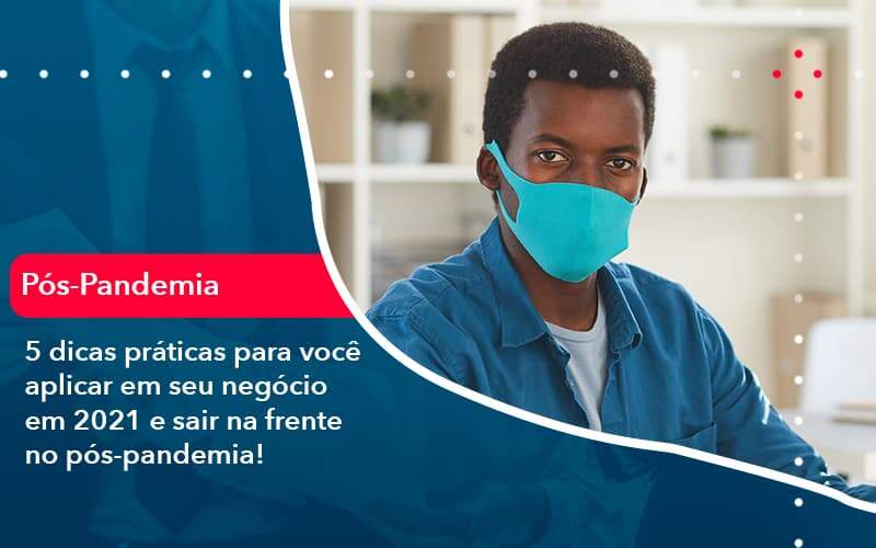 5 Dicas Práticas Para Você Aplicar Em Seu Negócio Em 2021 E Sair Na Frente No Pós Pandemia (1) - Quero montar uma empresa