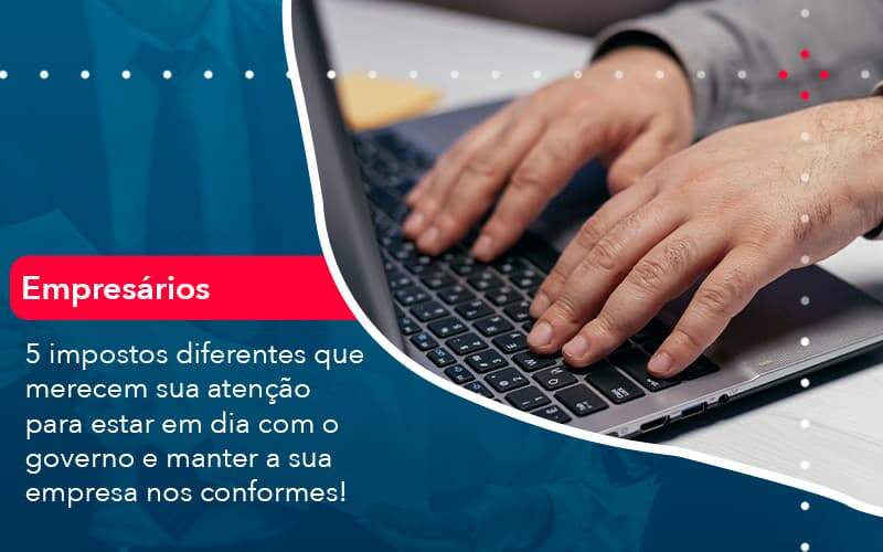 5 Impostos Diferentes Que Merecem Sua Atencao Para Estar En Dia Com O Governo E Manter A Sua Empresa Nos Conformes (1) - Quero montar uma empresa