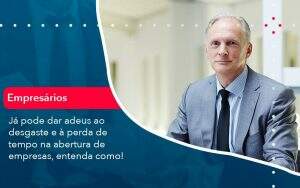 Já Pode Dar Adeus Ao Desgaste E à Perda De Tempo Na Abertura De Empresas, Entenda Como - Quero montar uma empresa