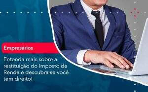 Entenda Mais Sobre A Restituicao Do Imposto De Renda E Descubra Se Voce Tem Direito (1) - Quero montar uma empresa