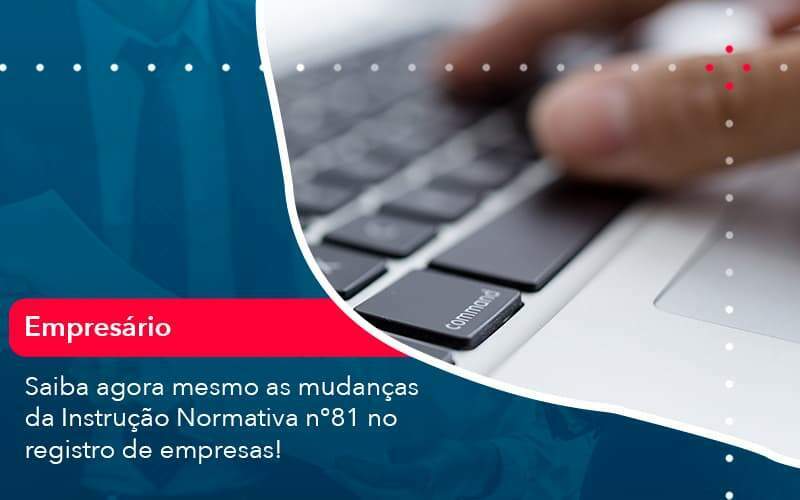 Saiba Agora Mesmo As Mudancas Da Instrucao Normativa N 81 No Registro De Empresas (1) - Quero montar uma empresa