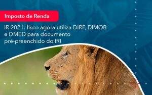 Ir 2021 Fisco Agora Utiliza Dirf Dimob E Dmed Para Documento Pre Preenchido Do Ir (1) - Quero montar uma empresa