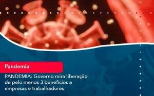 Pandemia Governo Mira Liberacao De Pelo Menos 3 Beneficios A Empresas E Trabalhadores (1) - Quero montar uma empresa