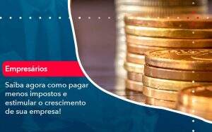 Saiba Agora Como Pagar Menos Impostos E Estimular O Crescimento De Sua Empres - Quero montar uma empresa