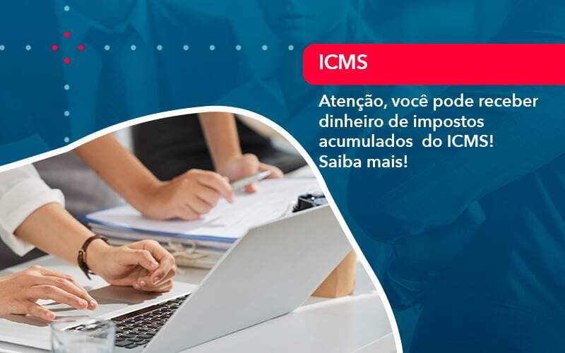 Atencao Voce Pode Receber Dinheiro De Impostos Acumulados Do Icms (1) - Quero montar uma empresa