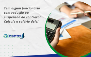 Voce Tem Algum Funcionario Com Reducao Ou Suspensao Do Contrato Veja Aqui Como Calcular O Salario Dele Dsantos - D’Santos Assessoria Contábil | Contabilidade em Paraíso do Tocantins