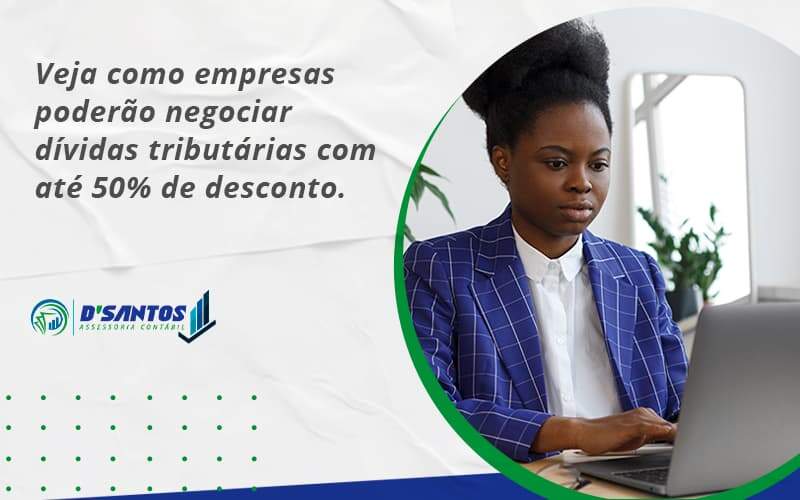 Veja Como Empresas Poderão Negociar Dívidas Tributárias Com Até 50% De Desconto. Dsantos - D’Santos Assessoria Contábil | Contabilidade em Paraíso do Tocantins