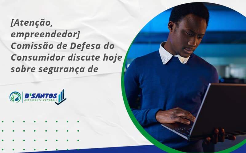 Etencao Empreendedor Comissao De Defesa Do Consumidor Discute Hoje Sobre Seguranca De Dados Dsantos - D’Santos Assessoria Contábil | Contabilidade em Paraíso do Tocantins