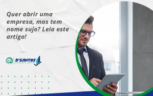 Quer Abrir Uma Empresa Mas Tem Nome Sujo Leia Este Artigo - D’Santos Assessoria Contábil | Contabilidade em Paraíso do Tocantins