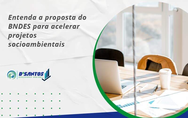 Entenda Como O Bndes Promete Acelerar Projetos Que Possuam Reflexos Socioambientais E Prepare Se Para Crescer Dsantos - D’Santos Assessoria Contábil | Contabilidade em Paraíso do Tocantins