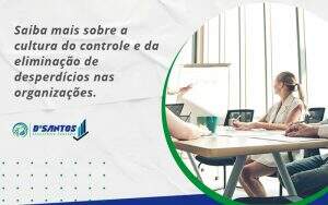 Saiba Mais Sobre A Cultura Do Controle E Da Eliminação De Desperdícios Nas Organizações. Dsantos - D’Santos Assessoria Contábil | Contabilidade em Paraíso do Tocantins