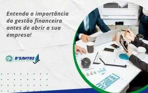 Entenda A Importância Da Gestão Financeira Antes De Abrir A Sua Empresa Dsantos - D’Santos Assessoria Contábil | Contabilidade em Paraíso do Tocantins