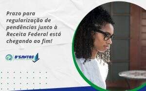 Prazo Para Regularização De Pendências Junto à Receita Federal Está Chegando Ao Fim! Dsantos - D’Santos Assessoria Contábil | Contabilidade em Paraíso do Tocantins