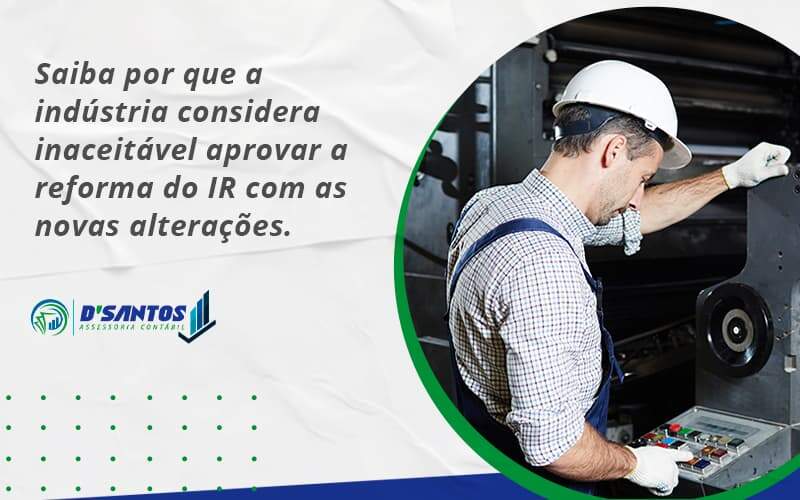 Saiba Por Que A Indústria Considera Inaceitável Aprovar A Reforma Do Ir Com As Novas Alterações. Dsantos - D’Santos Assessoria Contábil | Contabilidade em Paraíso do Tocantins