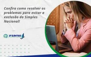 Confira Como Resolver Os Problemas Para Evitar A Exclusão Do Simples Nacional! Dsantos - D’Santos Assessoria Contábil | Contabilidade em Paraíso do Tocantins