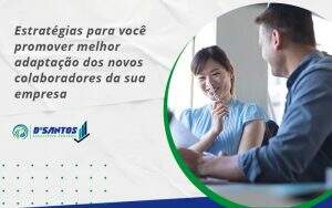 Conheça As Estratégias Para Você Promover Melhor Adaptação Dos Novos Colaboradores Da Sua Empresa Dsantos - D’Santos Assessoria Contábil | Contabilidade em Paraíso do Tocantins