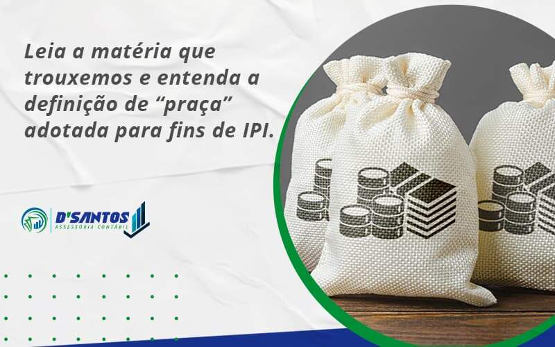 Leia A Matéria Que Trouxemos E Entenda A Definição De “praça” Adotada Para Fins De Ipi. Dsantos - D’Santos Assessoria Contábil | Contabilidade em Paraíso do Tocantins