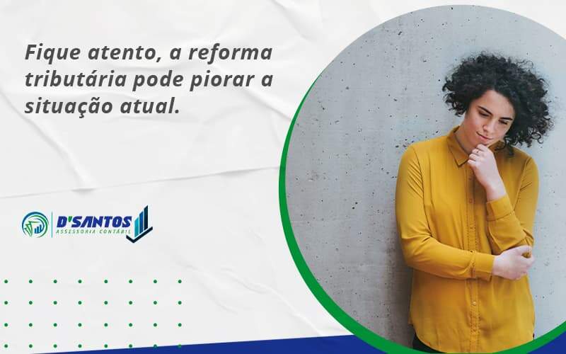 Fique Atento, A Reforma Tributária Pode Piorar A Situação Atual. Dsantos - D’Santos Assessoria Contábil | Contabilidade em Paraíso do Tocantins