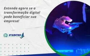 Entenda Agora Se A Transformacao Digital Pode Beneficiar Sua Empresa Dsantos - D’Santos Assessoria Contábil | Contabilidade em Paraíso do Tocantins