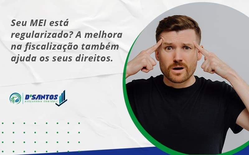 Seu Mei Esta Regularizado A Melhora Na Fiscalizacao Também Ajuda Nos Seus Direitos D Santos - D’Santos Assessoria Contábil | Contabilidade em Paraíso do Tocantins