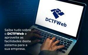 Saiba Tudo Sobre O Dctfweb E Aproveite As Facilidades Deste Sistema Para A Sua Empresa Blog - Quero montar uma empresa