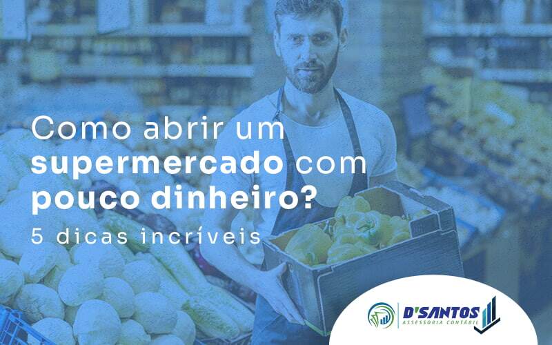 Como Abrir Um Supermercado Com Pouco Dinheiro 5 Dicas Incriveis Blog - D’Santos Assessoria Contábil | Contabilidade em Paraíso do Tocantins